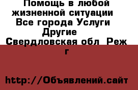 Помощь в любой жизненной ситуации - Все города Услуги » Другие   . Свердловская обл.,Реж г.